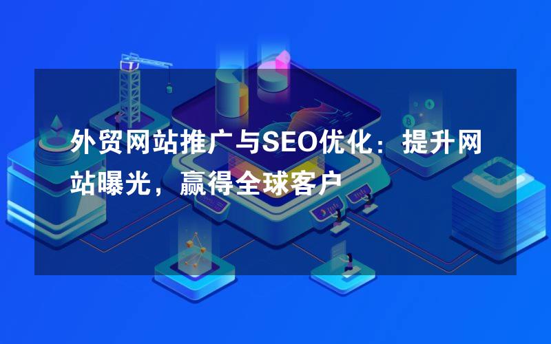 外贸网站推广与SEO优化：提升网站曝光，赢得全球客户