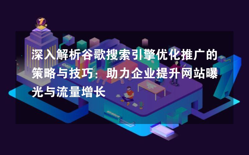 深入解析谷歌搜索引擎优化推广的策略与技巧：助力企业提升网站曝光与流量增长