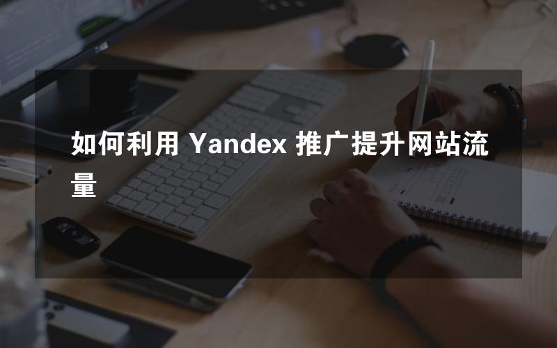 如何利用 Yandex 推广提升网站流量