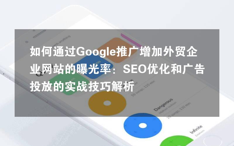 如何通过Google推广增加外贸企业网站的曝光率：SEO优化和广告投放的实战技巧解析