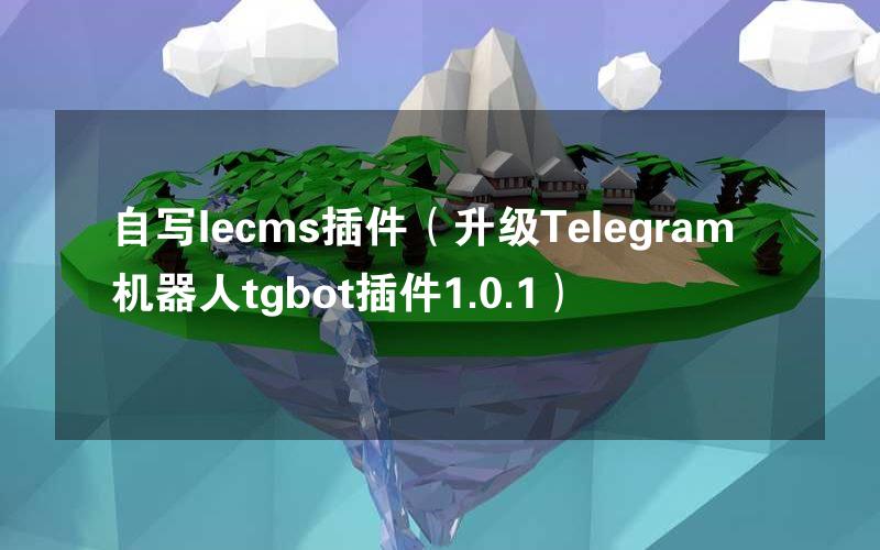 自写lecms插件（升级Telegram机器人tgbot插件1.0.1）