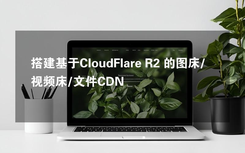 搭建基于CloudFlare R2 的图床/视频床/文件CDN