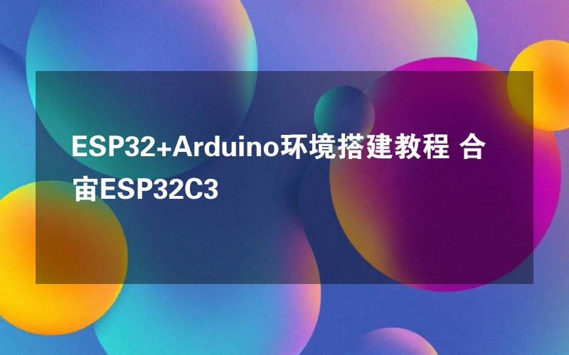 ESP32+Arduino环境搭建教程 合宙ESP32C3