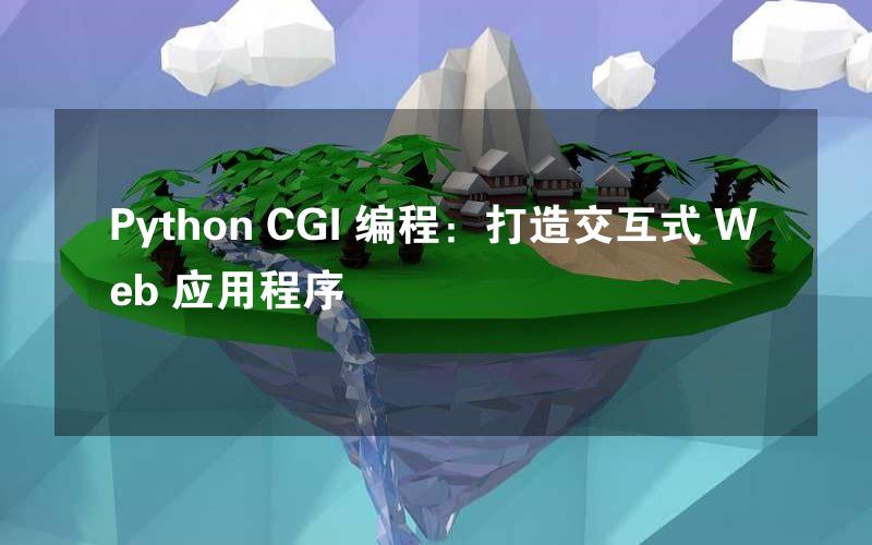 Python CGI 编程：打造交互式 Web 应用程序