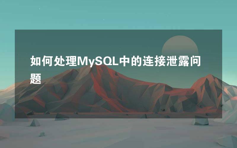 如何处理MySQL中的连接泄露问题