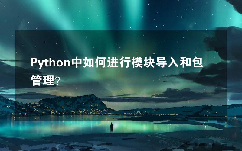 Python中如何进行模块导入和包管理？