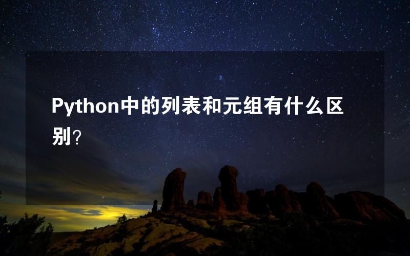 Python中的列表和元组有什么区别？