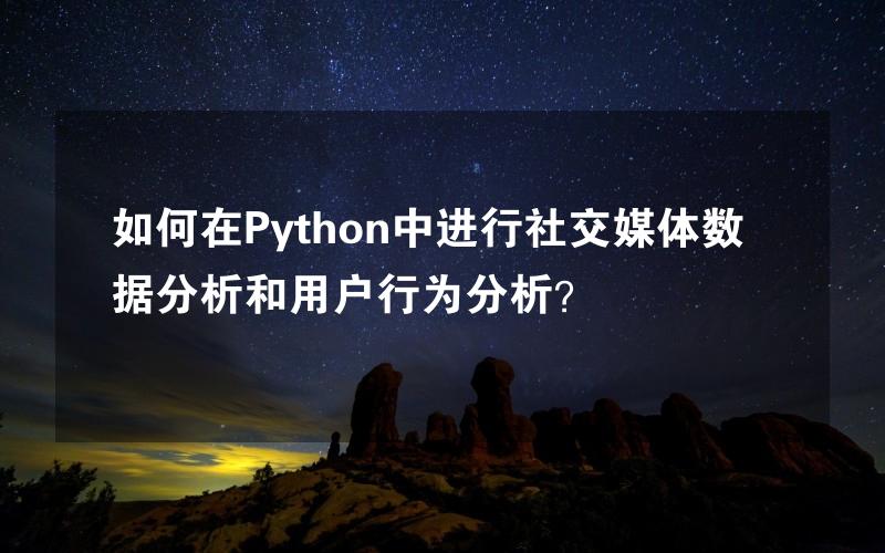 如何在Python中进行社交媒体数据分析和用户行为分析？