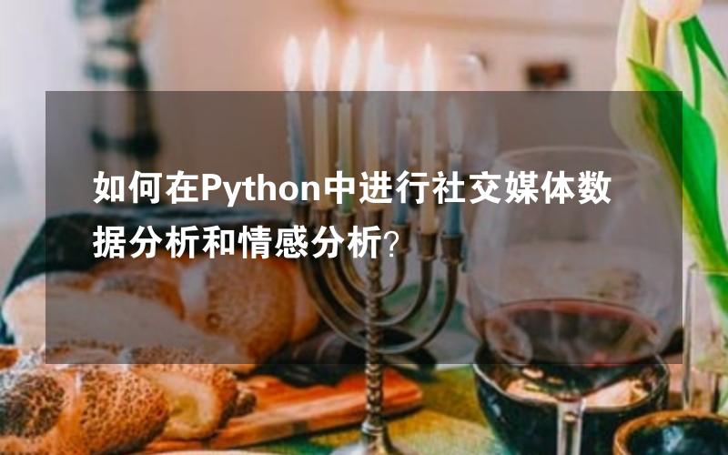 如何在Python中进行社交媒体数据分析和情感分析？