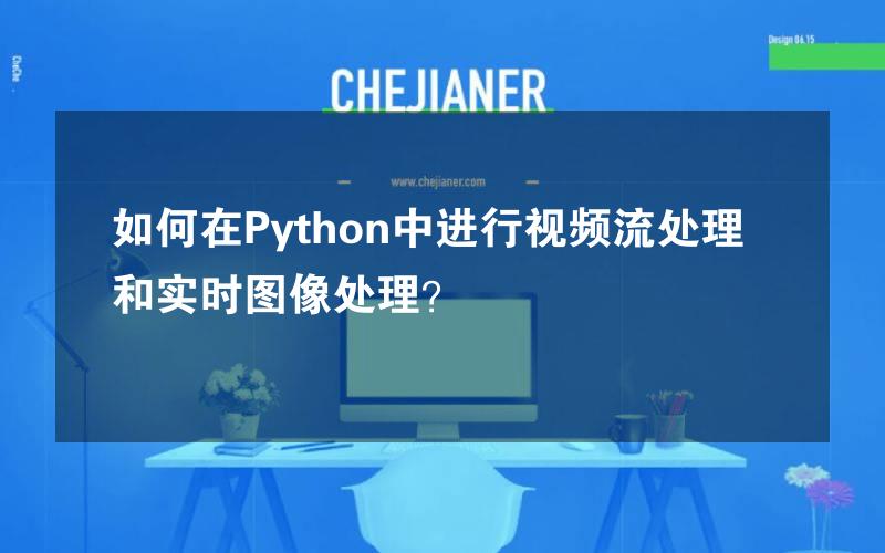 如何在Python中进行视频流处理和实时图像处理？