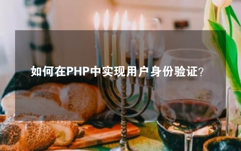 如何在PHP中实现用户身份验证？