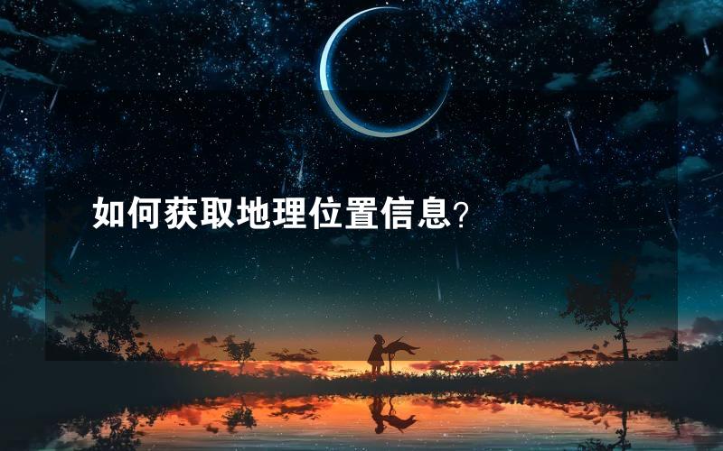 如何获取地理位置信息？