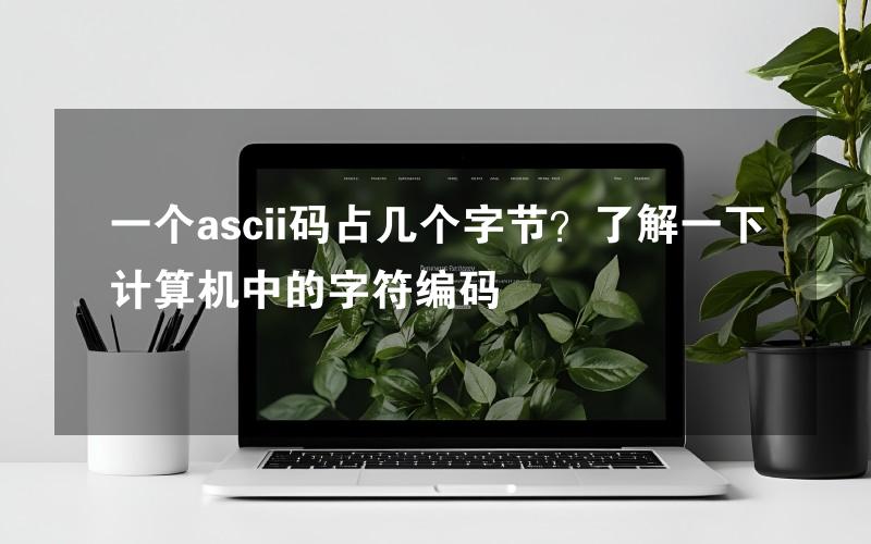 一个ascii码占几个字节？了解一下计算机中的字符编码