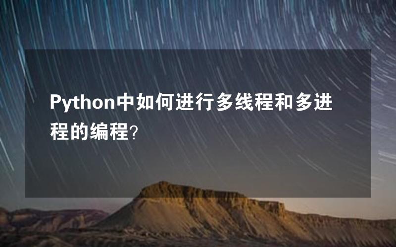 Python中如何进行多线程和多进程的编程？