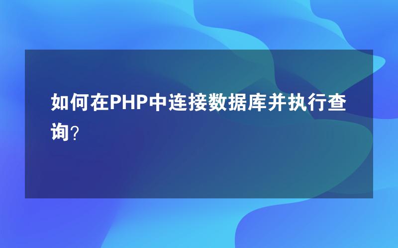 如何在PHP中连接数据库并执行查询？