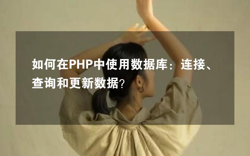 如何在PHP中使用数据库：连接、查询和更新数据？