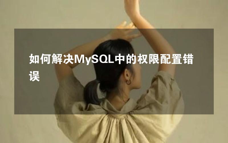 如何解决MySQL中的权限配置错误