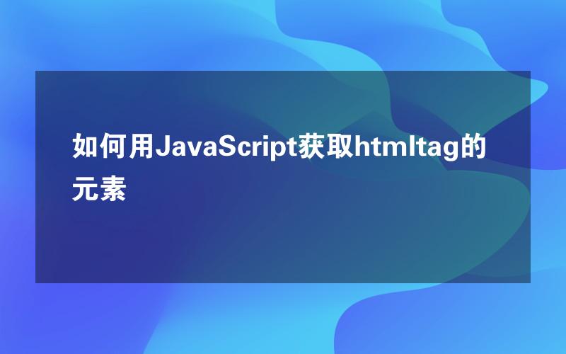 如何用JavaScript获取htmltag的元素