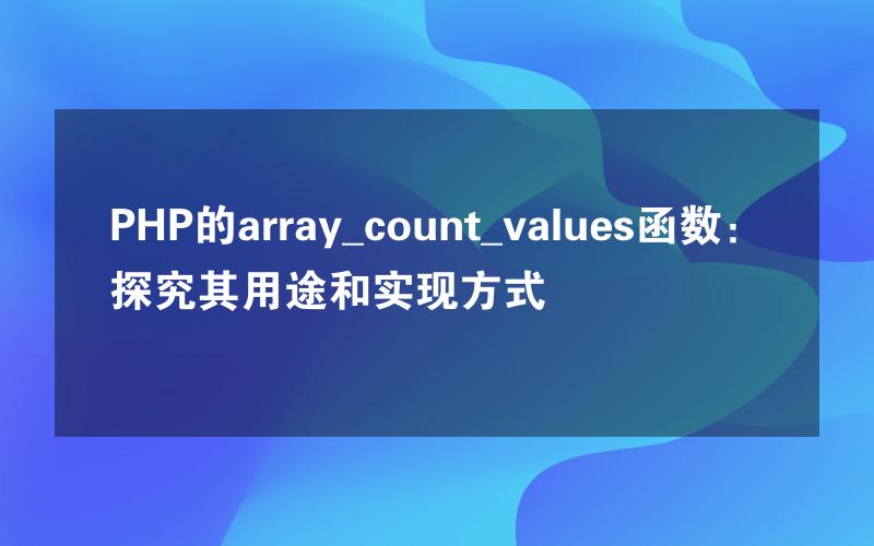 PHP的array_count_values函数：探究其用途和实现方式