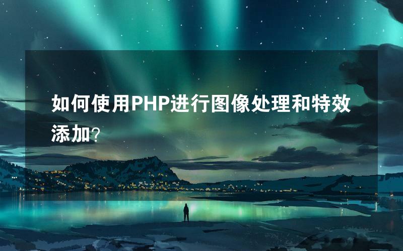 如何使用PHP进行图像处理和特效添加？