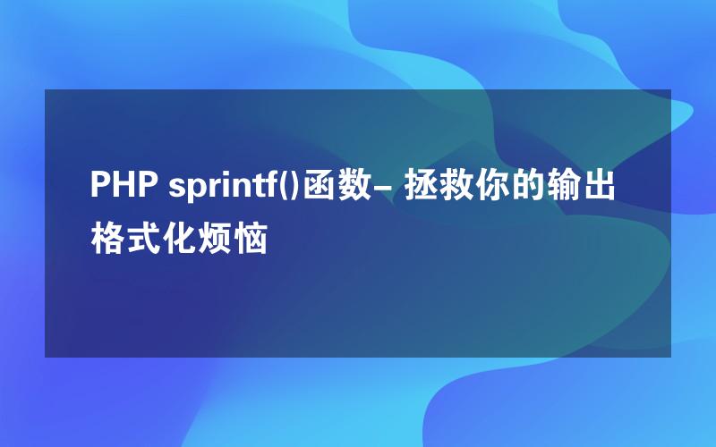 PHP sprintf()函数- 拯救你的输出格式化烦恼