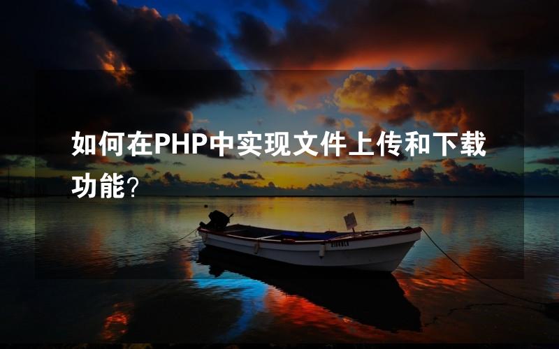 如何在PHP中实现文件上传和下载功能？