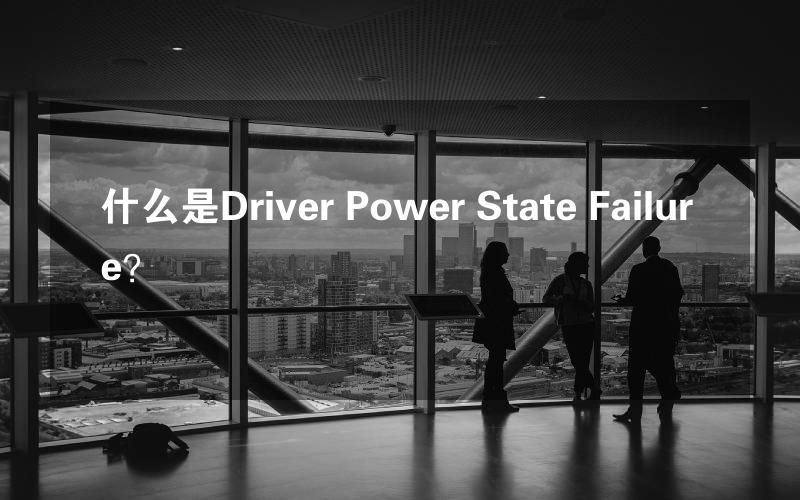 什么是Driver Power State Failure？