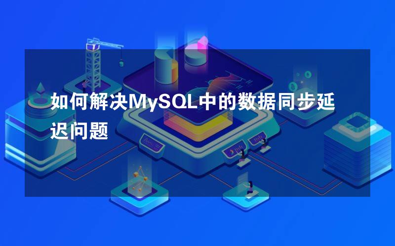 如何解决MySQL中的数据同步延迟问题