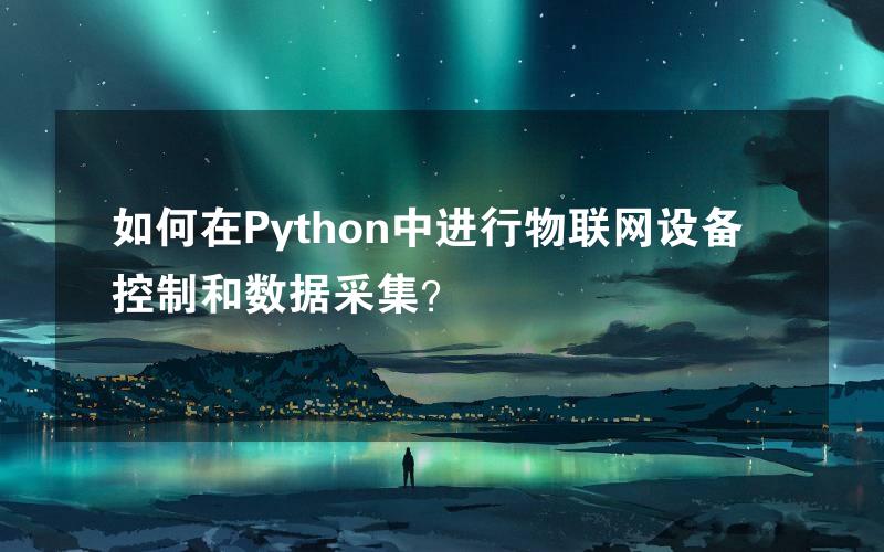 如何在Python中进行物联网设备控制和数据采集？