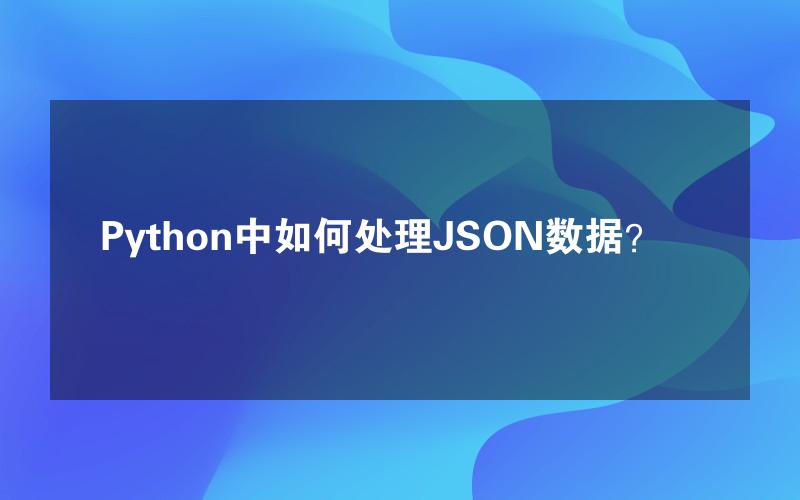 Python中如何处理JSON数据？