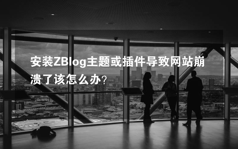 安装ZBlog主题或插件导致网站崩溃了该怎么办？