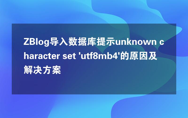 ZBlog导入数据库提示unknown character set 'utf8mb4'的原因及解决方案