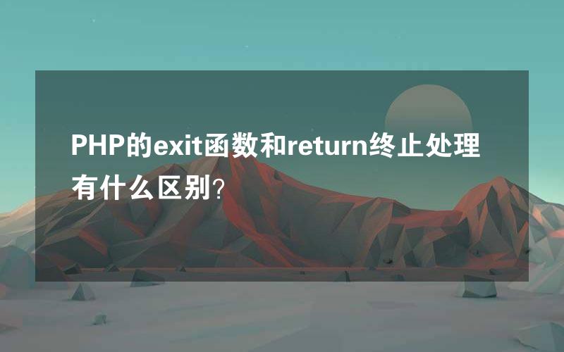 PHP的exit函数和return终止处理有什么区别？