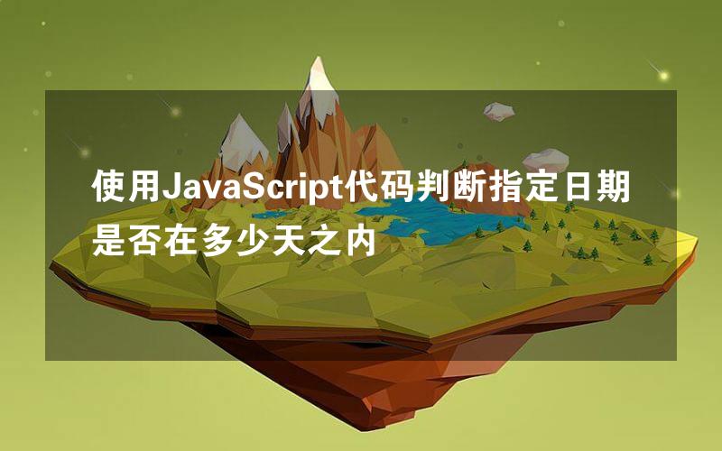 使用JavaScript代码判断指定日期是否在多少天之内