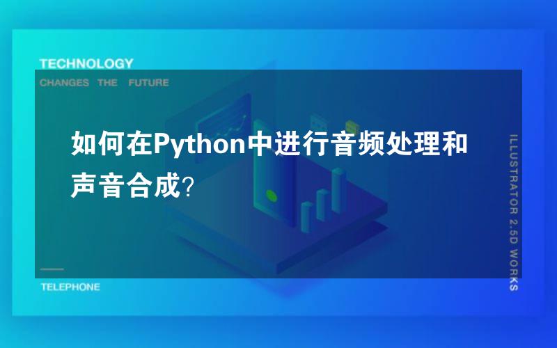 如何在Python中进行音频处理和声音合成？