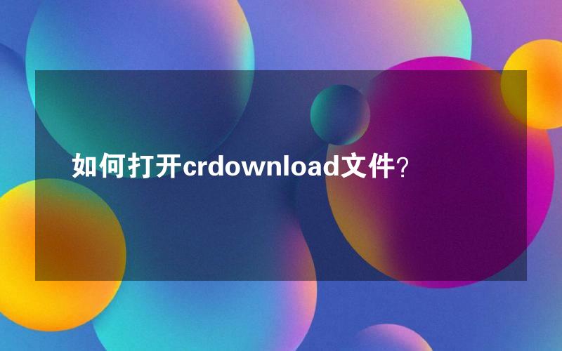 如何打开crdownload文件？