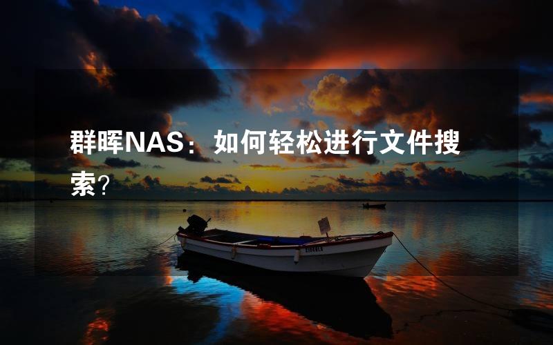 群晖NAS：如何轻松进行文件搜索？