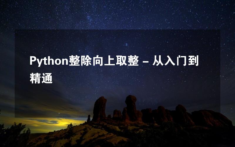 Python整除向上取整 - 从入门到精通