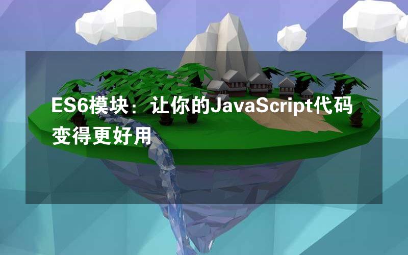 ES6模块：让你的JavaScript代码变得更好用