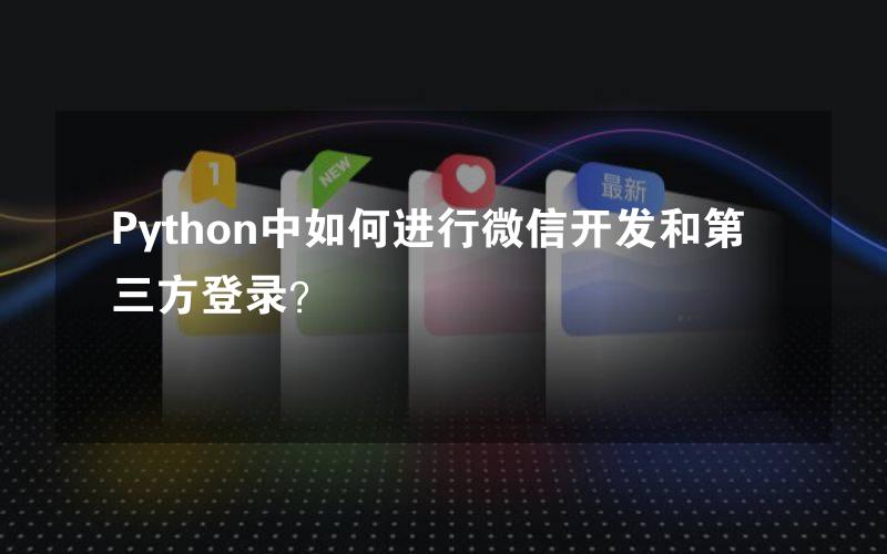 Python中如何进行微信开发和第三方登录？