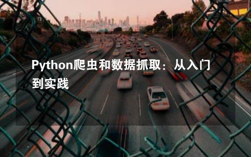 Python爬虫和数据抓取：从入门到实践