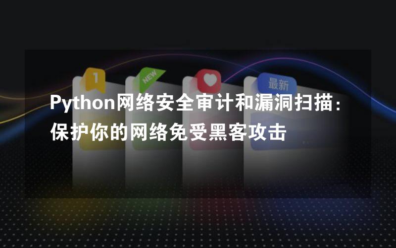 Python网络安全审计和漏洞扫描：保护你的网络免受黑客攻击