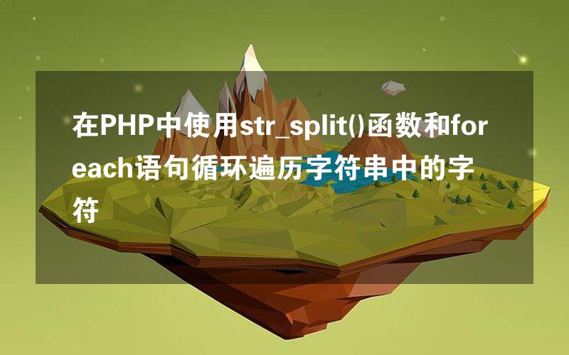 在PHP中使用str_split()函数和foreach语句循环遍历字符串中的字符