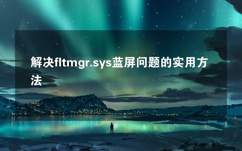 解决fltmgr.sys蓝屏问题的实用方法