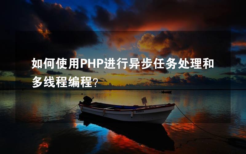 如何使用PHP进行异步任务处理和多线程编程？