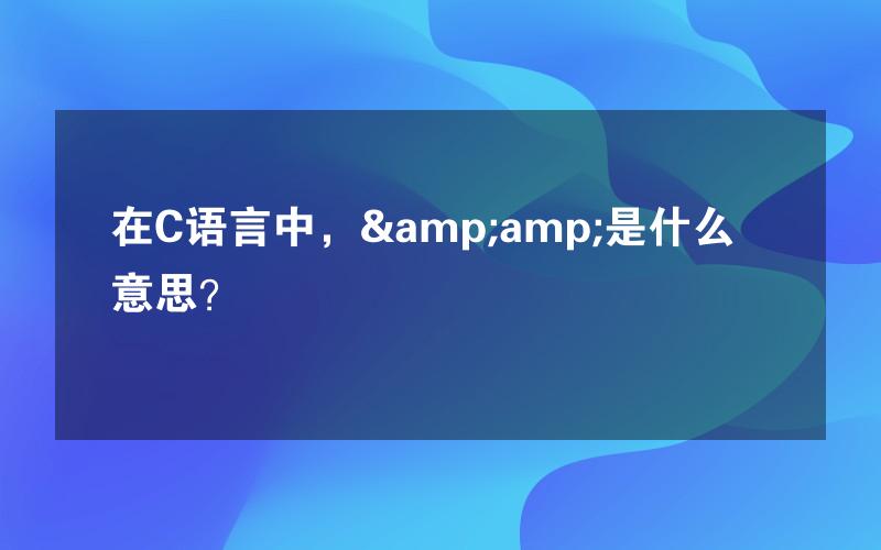 在C语言中，&amp;是什么意思？