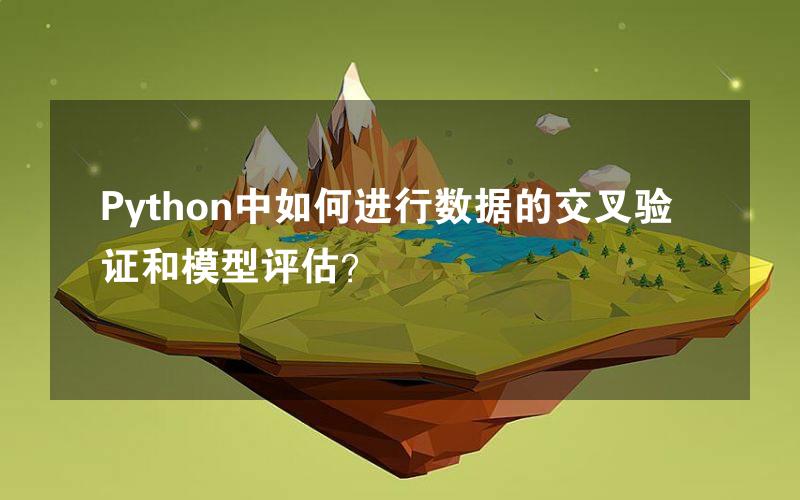 Python中如何进行数据的交叉验证和模型评估？