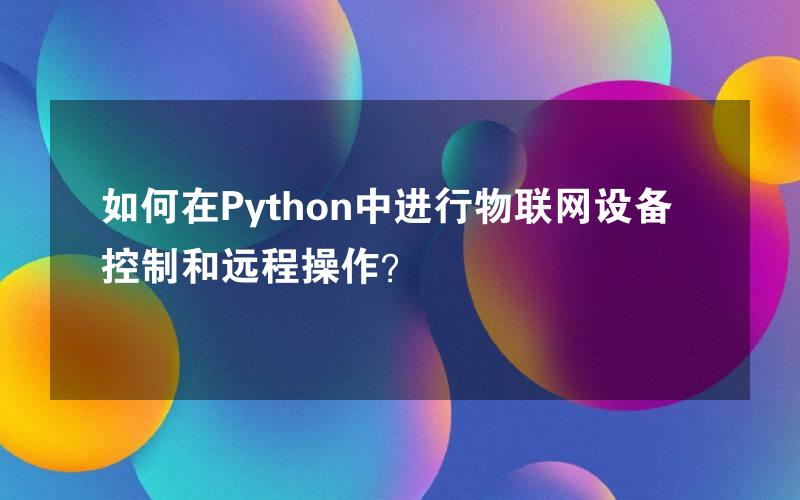 如何在Python中进行物联网设备控制和远程操作？