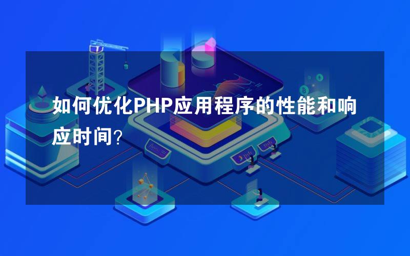 如何优化PHP应用程序的性能和响应时间？