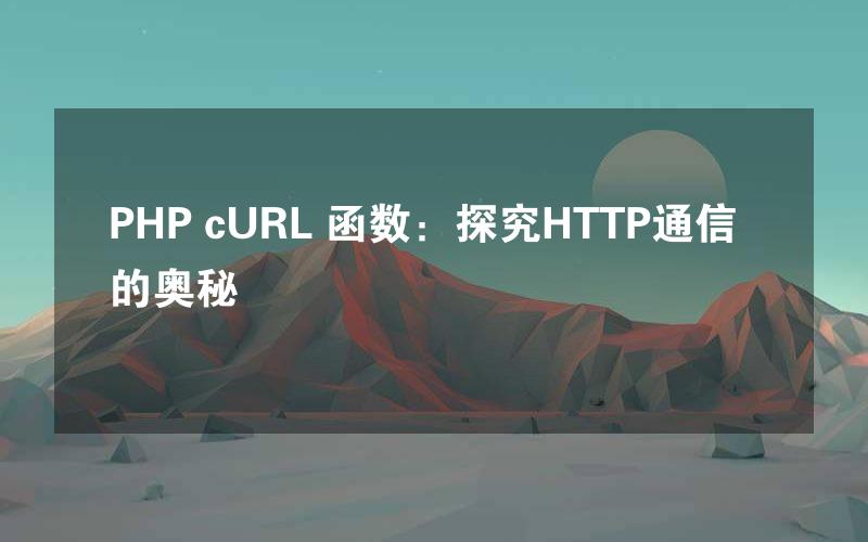 PHP cURL 函数：探究HTTP通信的奥秘